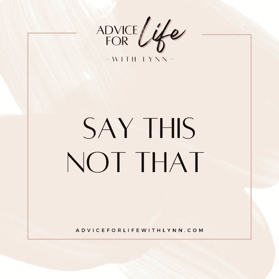 http://adviceforlifewithlynn.com/wp-content/uploads/2024/01/say-this-not-that.png