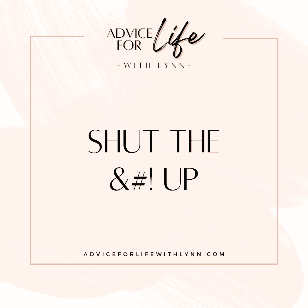 http://adviceforlifewithlynn.com/wp-content/uploads/2024/05/Shut-the-Up.png
