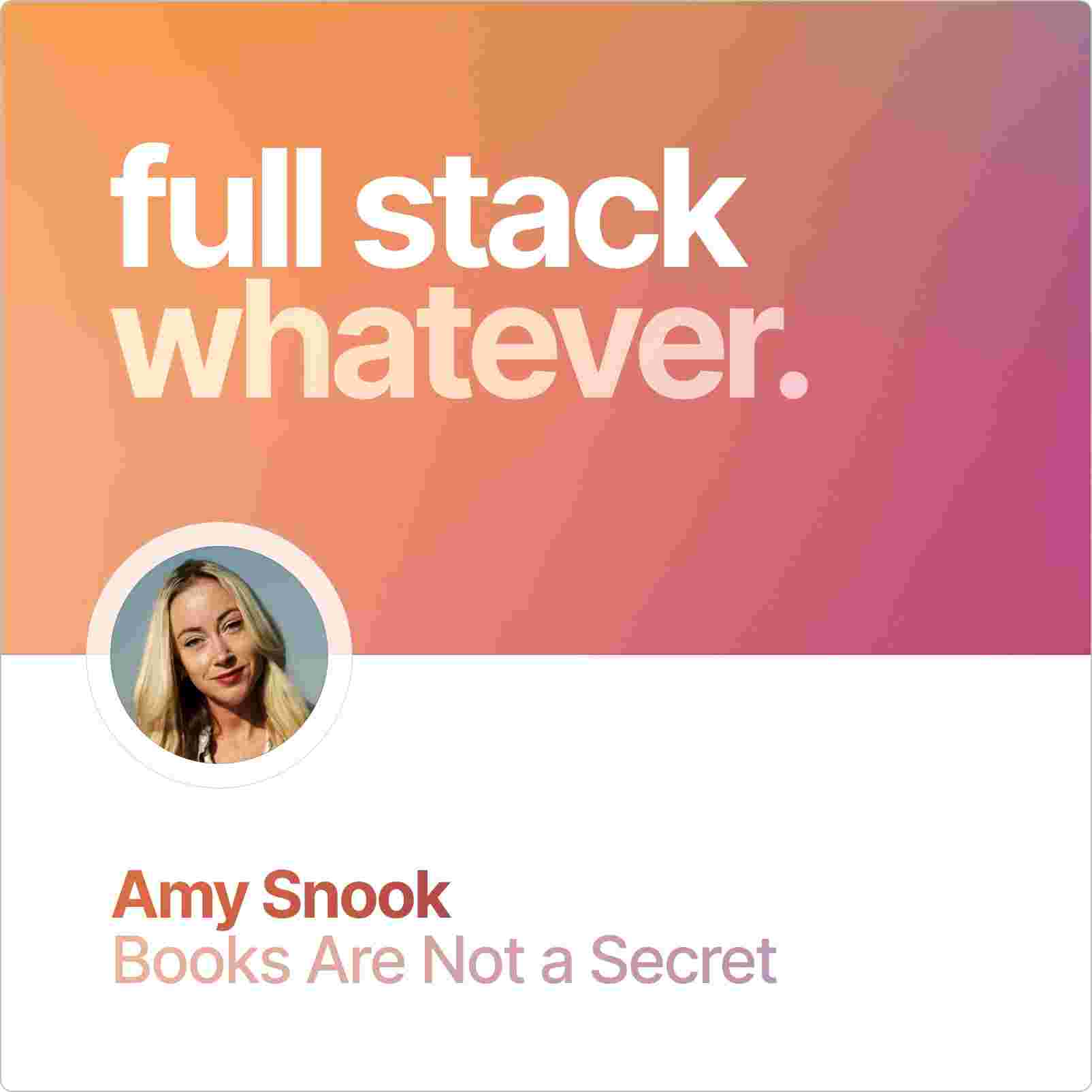 https://fullstackwhatever.com/content/episodes/square-covers/amy-snook-books-are-not-a-secret.jpg
