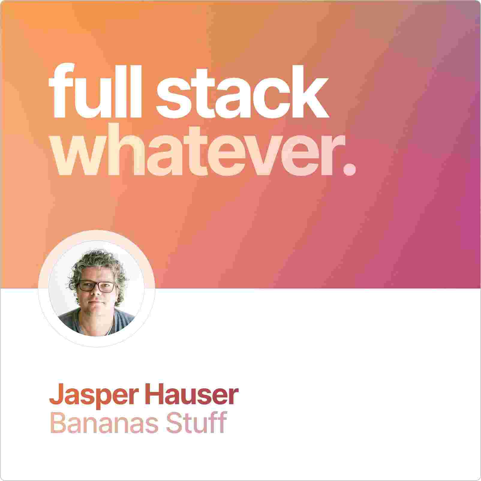 https://fullstackwhatever.com/content/episodes/square-covers/jasper-hauser-bananas-stuff.jpg